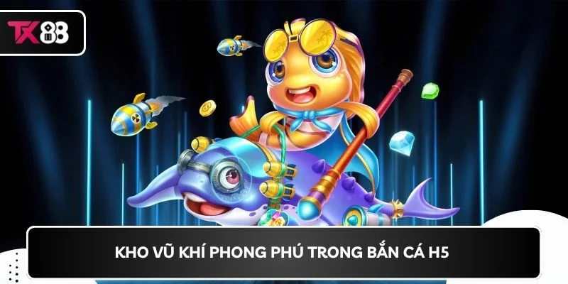 Kho vũ khí phong phú trong bắn cá H5