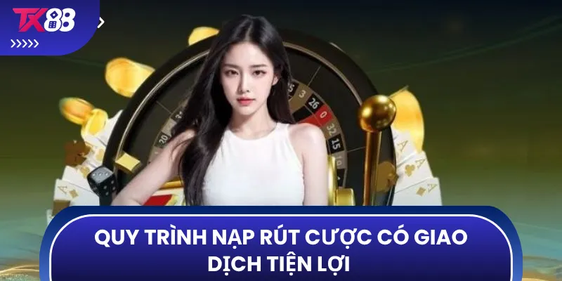 Quy trình nạp rút cược có giao dịch tiện lợi